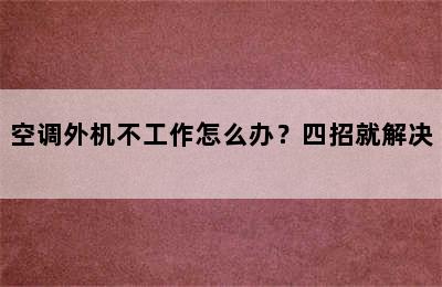 空调外机不工作怎么办？四招就解决  